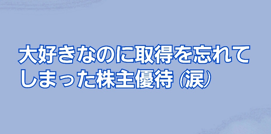 大好きなのに取得を忘れてしまった株主優待 かすみちゃんの株主優待日記 優待ブログ