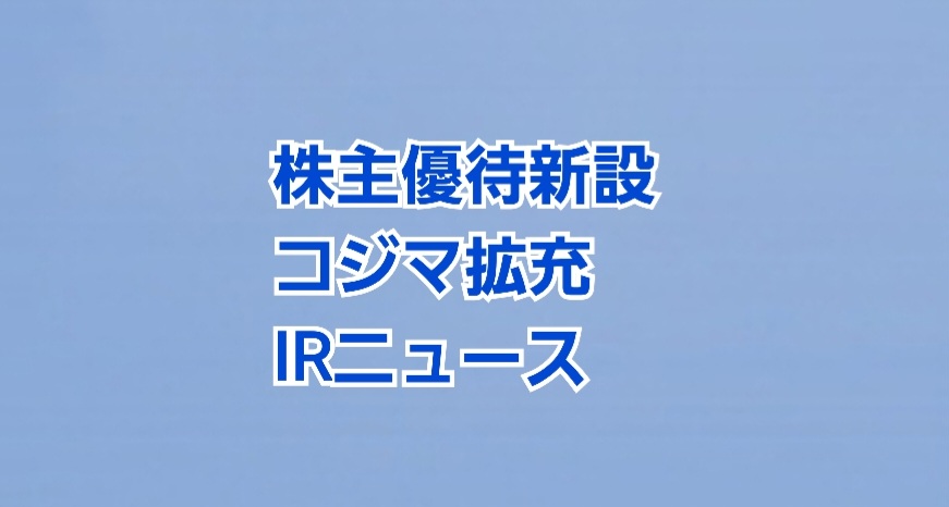 株主優待新設・コジマ拡充で利回り8.8％ IRニュース2社【7月24日