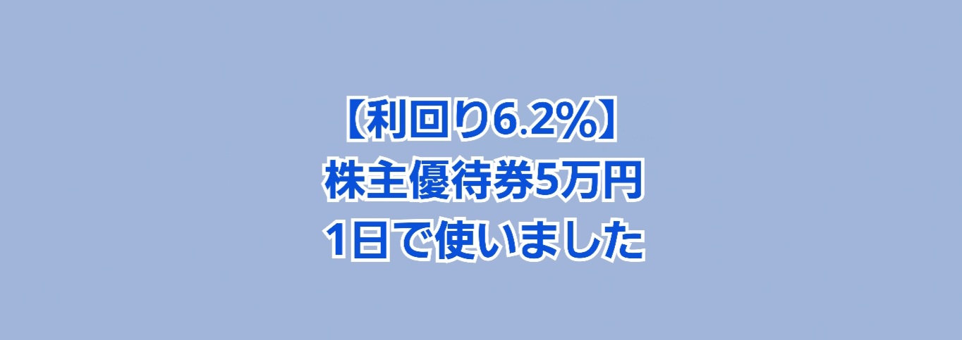 利回り6.2％】株主優待券50000円を 1日で使ってきました！ | かすみちゃんの株主優待日記