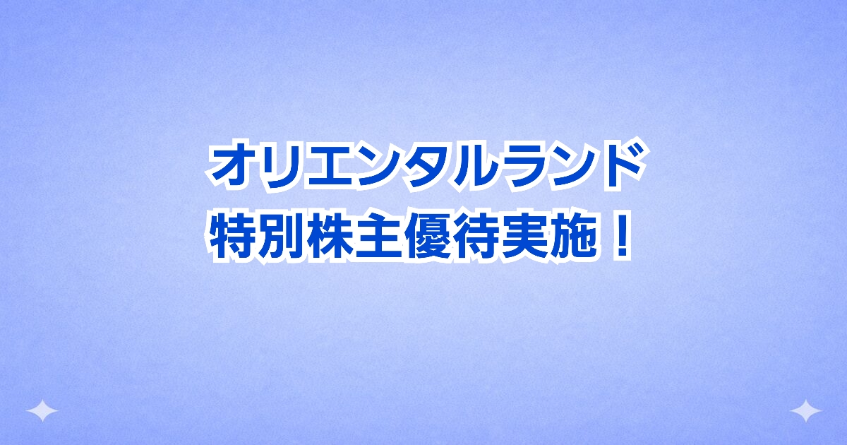 オリエンタルランドが特別株主優待を実施｜東京ディズニーリゾートのパスポート配布内容まとめ