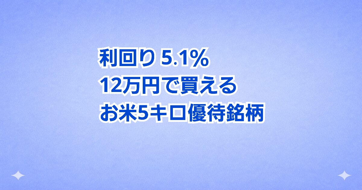 「お米が高い今こそ注目！」12万円で投資できて、新米5kgがもらえる株主優待をご紹介します。利回りは5％超と魅力的で、家計の節約にもつながる実用性の高い銘柄です。