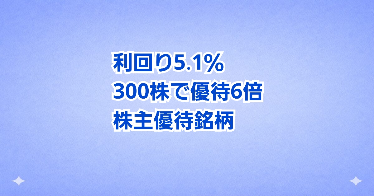 300株で優待6倍！利回り約5％の注目株