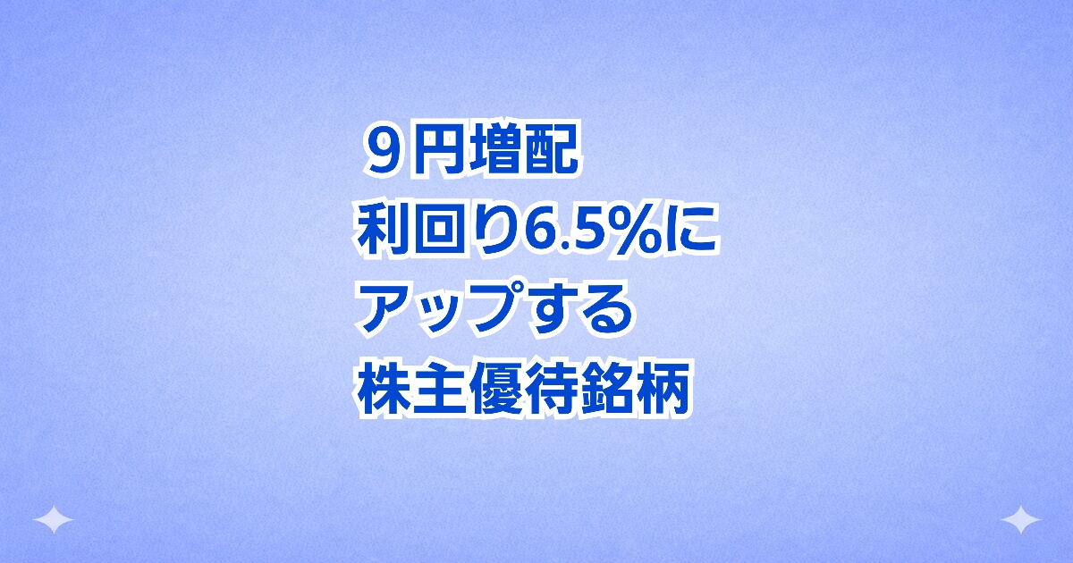 【9円増配】優待も人気の高配当銘柄 配当利回りアップで注目度急上昇！
